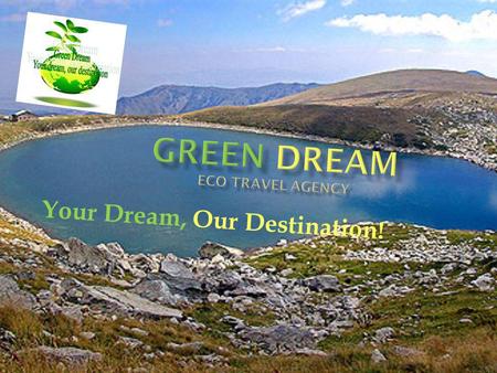 Your Dream, Our Destination!. Green dream is an eco- travel agency specialised in environmentally sustainable tourism. Our goal is to provide unique and.