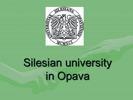Silesian university in Opava. The Silesian University in Opava was established in 1991 and today it offers a broad selection of courses of different levels.