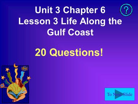 To Next Slide Unit 3 Chapter 6 Lesson 3 Life Along the Gulf Coast 20 Questions!