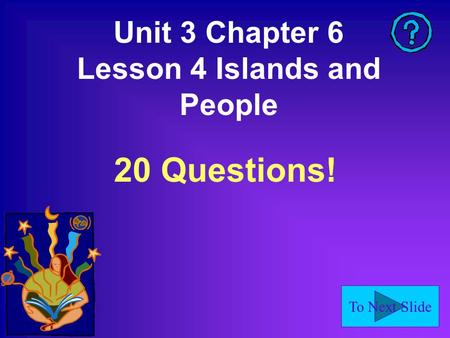 To Next Slide Unit 3 Chapter 6 Lesson 4 Islands and People 20 Questions!