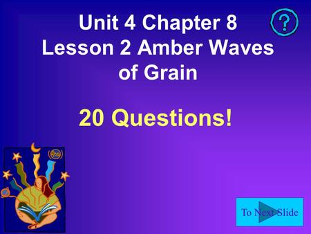 To Next Slide Unit 4 Chapter 8 Lesson 2 Amber Waves of Grain 20 Questions!