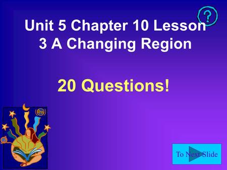 To Next Slide Unit 5 Chapter 10 Lesson 3 A Changing Region 20 Questions!