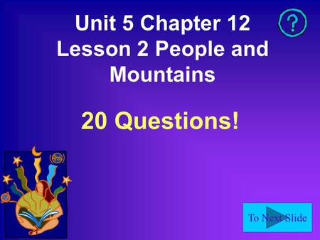 To Next Slide Unit 5 Chapter 12 Lesson 2 People and Mountains 20 Questions!
