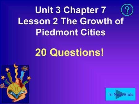 To Next Slide Unit 3 Chapter 7 Lesson 2 The Growth of Piedmont Cities 20 Questions!