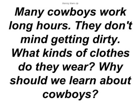 Morning Warm- Up Many cowboys work long hours. They don't mind getting dirty. What kinds of clothes do they wear? Why should we learn about cowboys?
