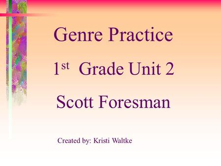 Created by: Kristi Waltke Genre Practice 1 st Grade Unit 2 Scott Foresman.