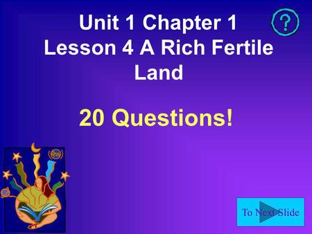 To Next Slide Unit 1 Chapter 1 Lesson 4 A Rich Fertile Land 20 Questions!