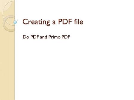 Creating a PDF file Do PDF and Primo PDF. Why Do I Need to Use a PDF? A FDF file may be opened and read on any computer platform - MAC, PC, or Linux.