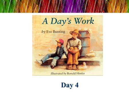 Day 4. A Days Work Author: Eve Bunting Illustrator: Ronald Himler Skill: Character and Visualization Genre: Realistic Fiction.