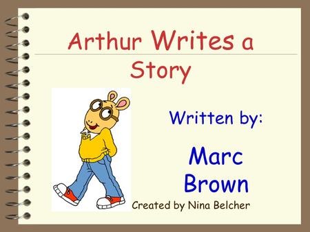 Arthur Writes a Story Written by: Marc Brown Created by Nina Belcher.