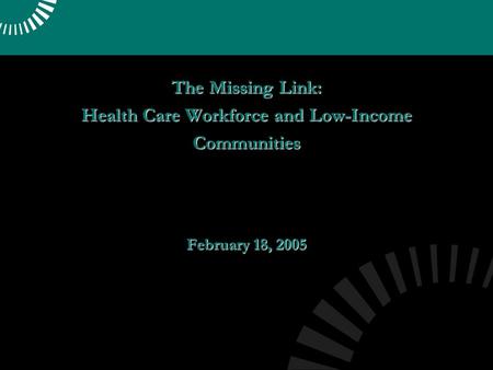 The Missing Link: Health Care Workforce and Low-Income Communities February 18, 2005.