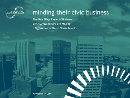 Futureworks | minding their civic business minding their civic business The New Ways Regional Business Civic Organizations are Making a Difference in Metro.