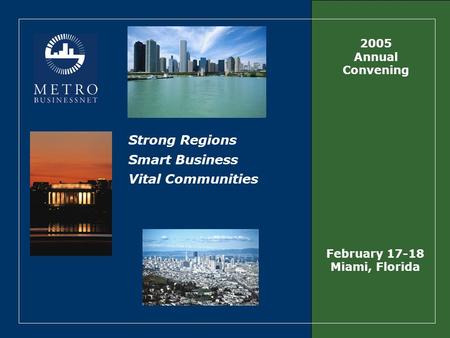 Strong Regions Smart Business Vital Communities 2005 Annual Convening February 17-18 Miami, Florida.