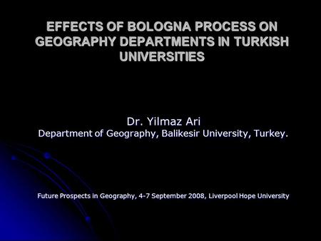 EFFECTS OF BOLOGNA PROCESS ON GEOGRAPHY DEPARTMENTS IN TURKISH UNIVERSITIES Dr. Yilmaz Ari Department of Geography, Balikesir University, Turkey. Future.