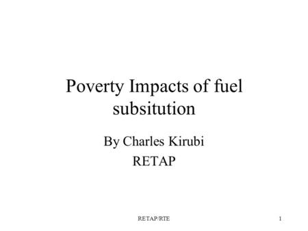 RETAP/RTE1 Poverty Impacts of fuel subsitution By Charles Kirubi RETAP.