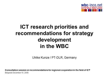 ICT research priorities and recommendations for strategy development in the WBC Ulrike Kunze / PT-DLR, Germany Consultation session on recommendations.