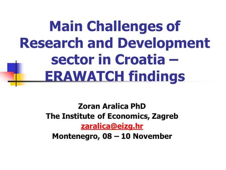 Main Challenges of Research and Development sector in Croatia – ERAWATCH findings Zoran Aralica PhD The Institute of Economics, Zagreb
