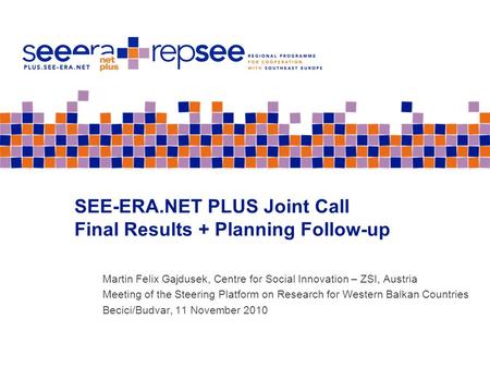 SEE-ERA.NET PLUS Joint Call Final Results + Planning Follow-up Martin Felix Gajdusek, Centre for Social Innovation – ZSI, Austria Meeting of the Steering.