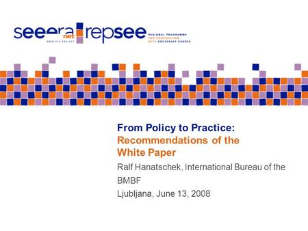 From Policy to Practice: Recommendations of the White Paper Ralf Hanatschek, International Bureau of the BMBF Ljubljana, June 13, 2008.