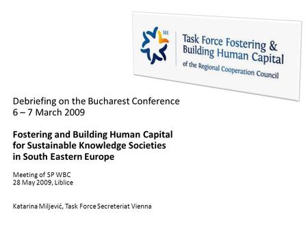Debriefing on the Bucharest Conference 6 – 7 March 2009 Fostering and Building Human Capital for Sustainable Knowledge Societies in South Eastern Europe.