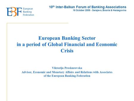 European Banking Sector in a period of Global Financial and Economic Crisis Viktorija Proskurovska Adviser, Economic and Monetary Affairs and Relations.