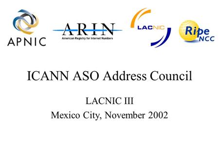 ICANN ASO Address Council LACNIC III Mexico City, November 2002.