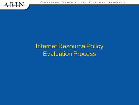 Internet Resource Policy Evaluation Process. facilitates the advancement of the Internet through information and educational outreach allocates Internet.