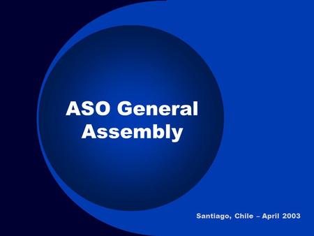 ASO General Assembly Santiago, Chile – April 2003.