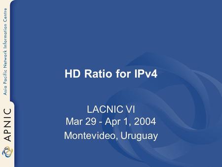 HD Ratio for IPv4 LACNIC VI Mar 29 - Apr 1, 2004 Montevideo, Uruguay.
