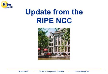 Axel Pawlik. LACNIC IV, 25 April 2003, Santiago.  1 Update from the RIPE NCC.