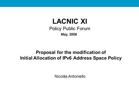 REDES II LACNIC XI Policy Public Forum Proposal for the modification of Initial Allocation of IPv6 Address Space Policy Nicolás Antoniello May, 2008.