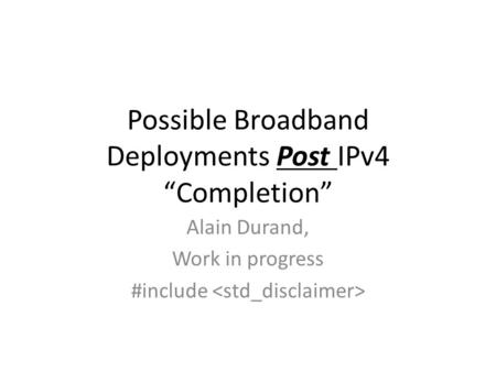 Possible Broadband Deployments Post IPv4 Completion Alain Durand, Work in progress #include.