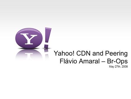Yahoo! CDN and Peering Flávio Amaral – Br-Ops May 27th, 2008.