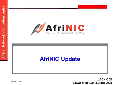African Network Information centre © AfriNIC - 2007 AfriNIC Update LACNIC XI Salvador de Bahia, April 2008.