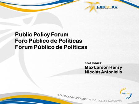 Public Policy Forum Foro Público de Políticas Fórum Público de Políticas co-Chairs: Max Larson Henry Nicolás Antoniello.