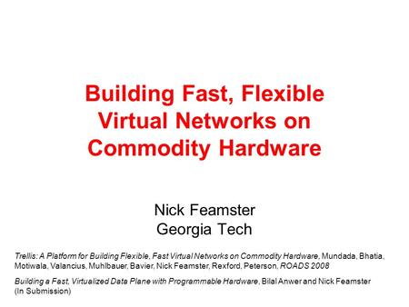 Building Fast, Flexible Virtual Networks on Commodity Hardware Nick Feamster Georgia Tech Trellis: A Platform for Building Flexible, Fast Virtual Networks.