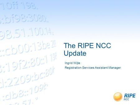 The RIPE NCC Update Ingrid Wijte Registration Services Assistant Manager.