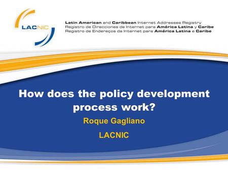 How does the policy development process work? Roque Gagliano LACNIC.