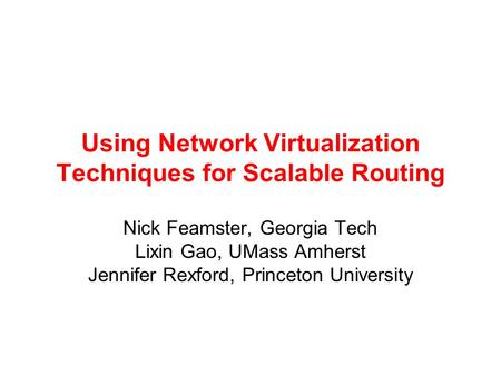 Using Network Virtualization Techniques for Scalable Routing Nick Feamster, Georgia Tech Lixin Gao, UMass Amherst Jennifer Rexford, Princeton University.