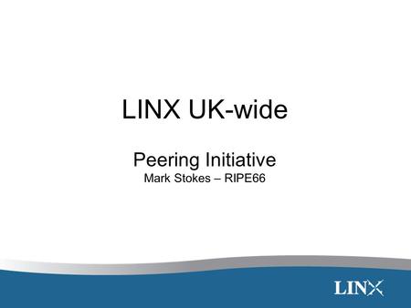 LINX UK-wide Peering Initiative Mark Stokes – RIPE66.