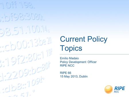 Current Policy Topics Emilio Madaio Policy Development Officer RIPE NCC RIPE 66 15 May 2013, Dublin.