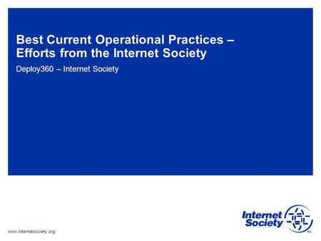 Www.internetsociety.org Best Current Operational Practices – Efforts from the Internet Society Deploy360 – Internet Society.