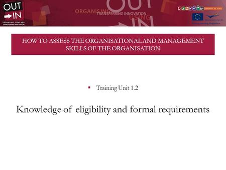 HOW TO ASSESS THE ORGANISATIONAL AND MANAGEMENT SKILLS OF THE ORGANISATION Training Unit 1.2 Knowledge of eligibility and formal requirements.