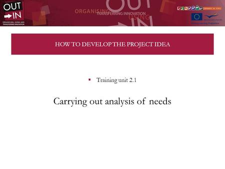 HOW TO DEVELOP THE PROJECT IDEA Training unit 2.1 Carrying out analysis of needs.