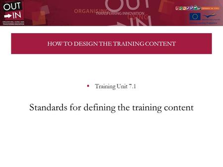 HOW TO DESIGN THE TRAINING CONTENT Training Unit 7.1 Standards for defining the training content.