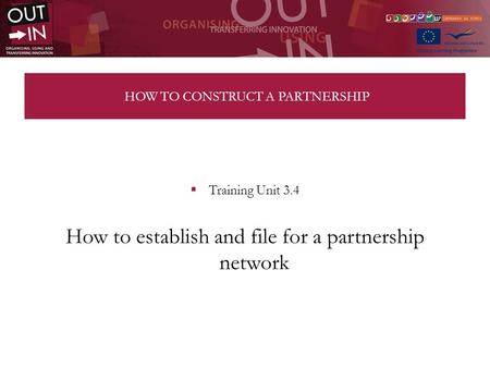 HOW TO CONSTRUCT A PARTNERSHIP Training Unit 3.4 How to establish and file for a partnership network.