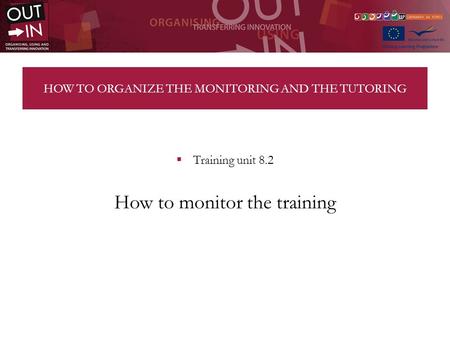 HOW TO ORGANIZE THE MONITORING AND THE TUTORING Training unit 8.2 How to monitor the training.