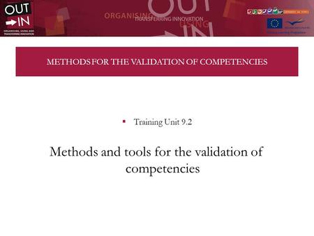 METHODS FOR THE VALIDATION OF COMPETENCIES Training Unit 9.2 Methods and tools for the validation of competencies.
