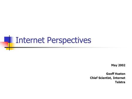 Internet Perspectives May 2002 Geoff Huston Chief Scientist, Internet Telstra.