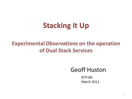 Stacking it Up Experimental Observations on the operation of Dual Stack Services Geoff Huston IETF-80 March 2011 1.